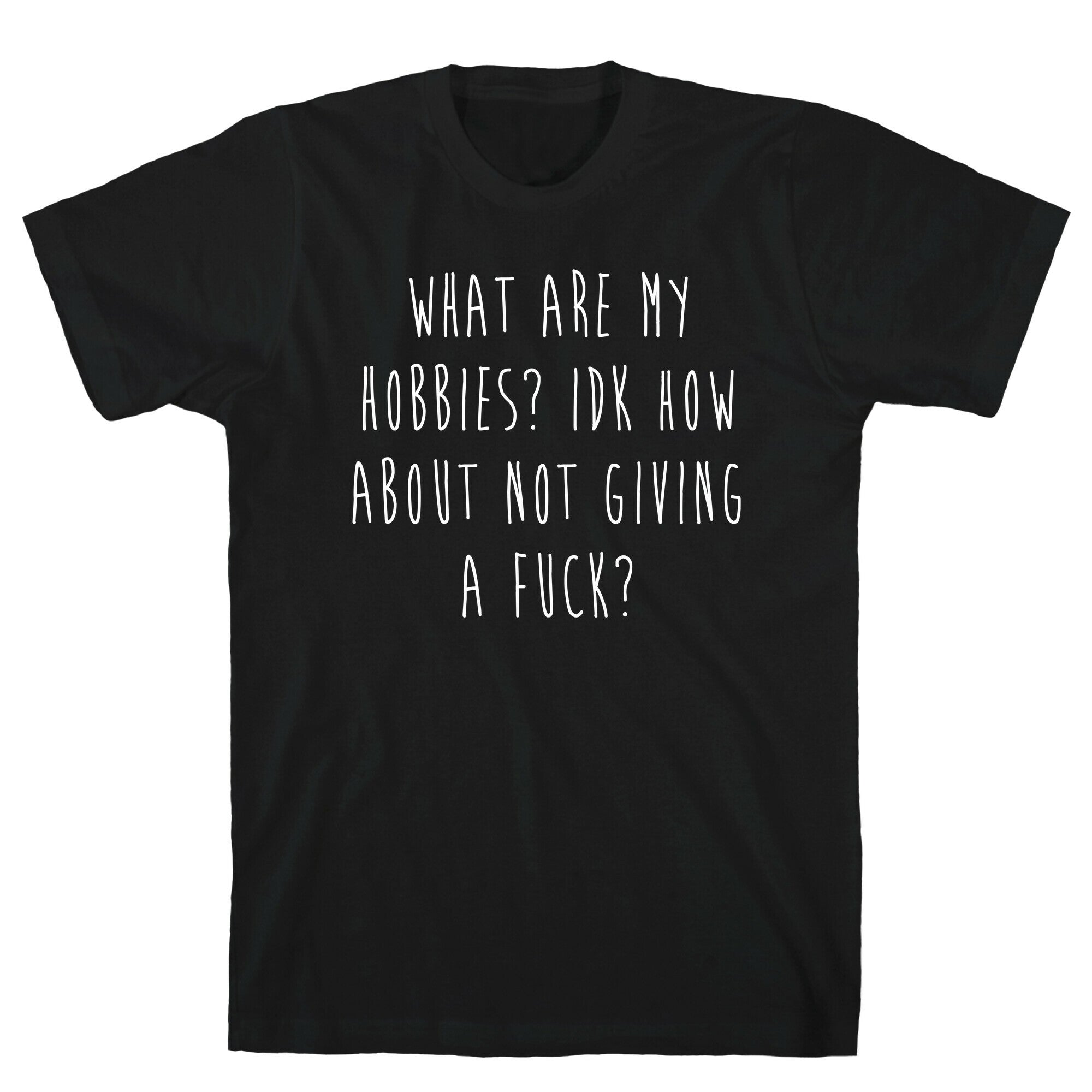 What Are My Hobbies? Idk How About Not Giving a Fuck T-Shirt